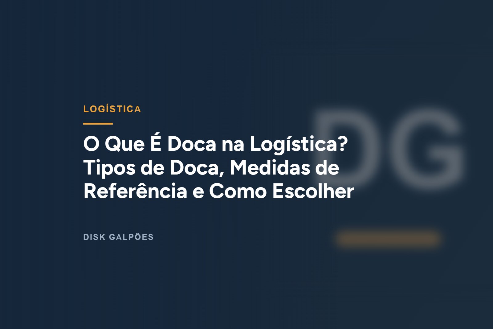 O Que É Doca na Logística? Tipos de Doca, Medidas de Referência e Como Escolher — Disk Galpões